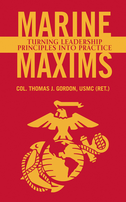 Marine Maxims: Turning Leadership Principles Into Practice By Col Thomas J. Gordon Usmc (Ret ). Cover Image