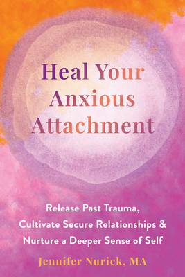 Heal Your Anxious Attachment: Release Past Trauma, Cultivate Secure Relationships, and Nurture a Deeper Sense of Self Cover Image