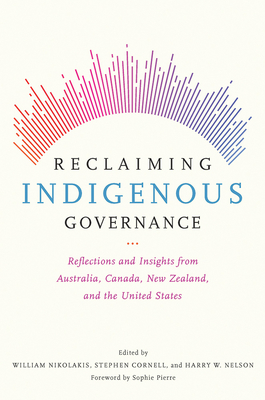 Reclaiming Indigenous Governance: Reflections and Insights from Australia, Canada, New Zealand, and the United States By William Nikolakis (Editor), Stephen Cornell (Editor), Harry W. Nelson (Editor), Sophie Pierre (Foreword by) Cover Image