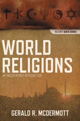World Religions: An Indispensable Introduction (Nelson's Quick Guides) By Gerald R. McDermott Cover Image