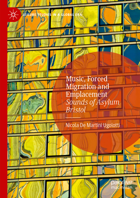 Music, Forced Migration and Emplacement: Sounds of Asylum Bristol (Leisure Studies in a Global Era)