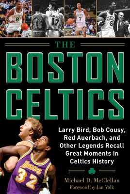 The Boston Celtics: Larry Bird, Bob Cousy, Red Auerbach, and Other Legends Recall Great Moments in Celtics History Cover Image