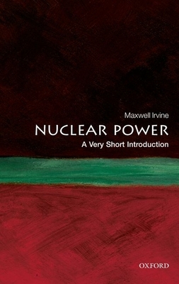 Nuclear Power: A Very Short Introduction (Very Short Introductions) By Maxwell Irvine Cover Image