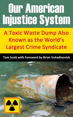 Our American Injustice System: A Toxic Waste Dump Also Known as the World's Largest Crime Syndicate By Brian Vukadinovich (Foreword by), Randy Schneider (Editor), Tom Scott Cover Image
