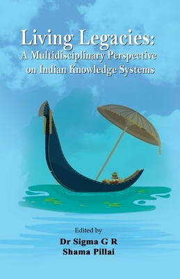 Living Legacies: A Multidisciplinary Perspective on Indian Knowledge Systems By Sigma G. R. (Editor), Shama Pillai (Editor) Cover Image