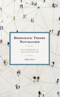 Democratic Theory Naturalized: The Foundations of Distilled Populism By Walter Horn Cover Image