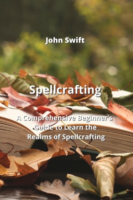 Spellcrafting: A Comprehensive Beginner's Guide to Learn the Realms of Spellcrafting Cover Image