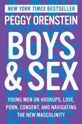 Boys & Sex: Young Men on Hookups, Love, Porn, Consent, and Navigating the New Masculinity By Peggy Orenstein Cover Image