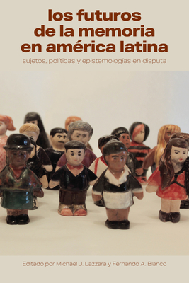Los Futuros de la Memoria En América Latina: Sujetos, Políticas Y Epistemologías En Disputa (Literatura y Cultura) By Michael J. Lazzara (Editor), Fernando A. Blanco (Editor) Cover Image