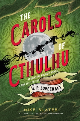 The Carols of Cthulhu: Horrifying Holiday Hymns from the Lore of H. P. Lovecraft By Mike Slater Cover Image