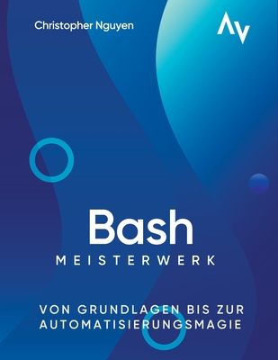 Bash-Scripting Meisterwerk: Von Grundlagen bis zur Automatisierungsmagie Cover Image