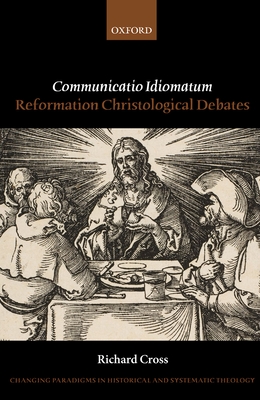 Communicatio Idiomatum: Reformation Christological Debates (Changing Paradigms in Historical and Systematic Theology) By Richard Cross Cover Image