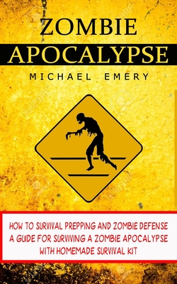 Zombie Apocalypse: How To Survival Prepping And Zombie Defense (A Guide For Surviving A Zombie Apocalypse With Homemade Survival Kit) Cover Image