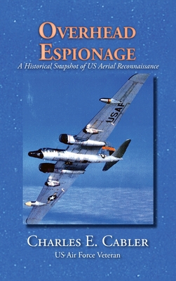 Overhead Espionage: A Historical Snapshot of US Aerial Reconnaissance By Charles E. Cabler Cover Image