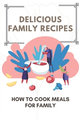 Delicious Family Recipes: How To Cook Meals For Family: Family Recipes For Health Cover Image