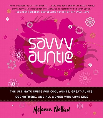 Savvy Auntie: The Ultimate Guide for Cool Aunts, Great-Aunts, Godmothers, and All Women Who Love Kids By Melanie Notkin Cover Image