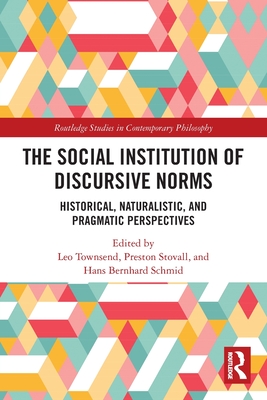 The Social Institution of Discursive Norms: Historical, Naturalistic, and Pragmatic Perspectives (Routledge Studies in Contemporary Philosophy) Cover Image