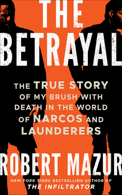 The Betrayal: The True Story of My Brush with Death in the World of Narcos and Launderers By Robert Mazur Cover Image