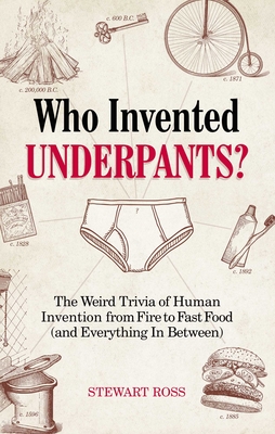 Who Invented Underpants?: The Weird Trivia of Human Invention, from Fire to Fast Food (and Everything In Between) (Fascinating Bathroom Readers) By Stewart Ross Cover Image