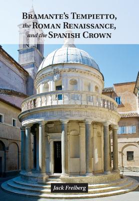 Bramante's Tempietto, the Roman Renaissance, and the Spanish Crown By Jack Freiberg Cover Image