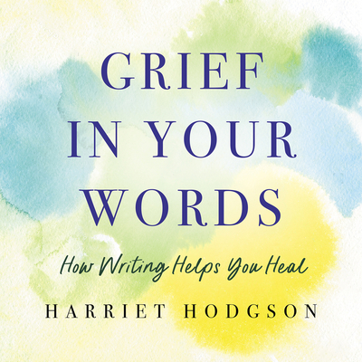 Grief in Your Words: How Writing Helps You Heal  Cover Image