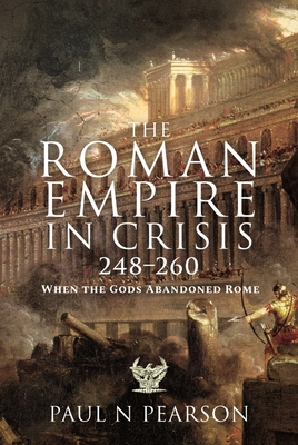 The Roman Empire in Crisis, 248-260: When the Gods Abandoned Rome By Paul N. Pearson Cover Image
