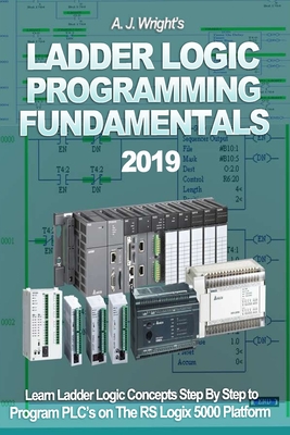 Ladder Logic Programming Fundamentals 2019: Learn Ladder Logic Concepts Step By Step to Program PLC's on The RS Logix 5000 Platform Cover Image