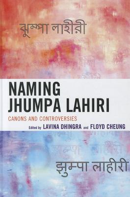 Naming Jhumpa Lahiri: Canons and Controversies By Lavina Dhingra (Editor), Floyd Cheung (Editor) Cover Image
