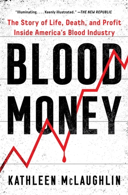 Blood Money: The Story of Life, Death, and Profit Inside America's Blood Industry By Kathleen McLaughlin Cover Image