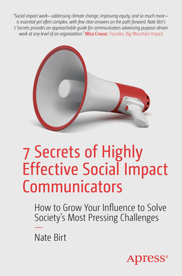7 Secrets of Highly Effective Social Impact Communicators: How to Grow Your Influence to Solve Society's Most Pressing Challenges Cover Image