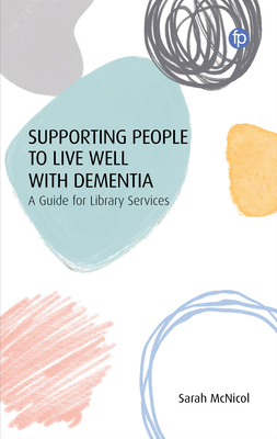 Supporting People to Live Well with Dementia: A Guide for Library Services By Sarah McNicol Cover Image