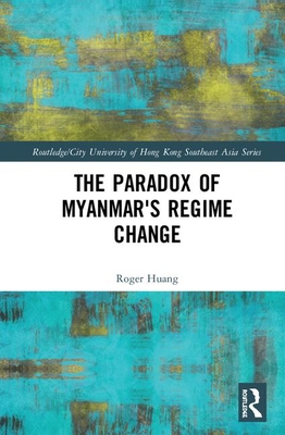 The Paradox of Myanmar's Regime Change (Routledge/City University of Hong Kong Southeast Asia) Cover Image