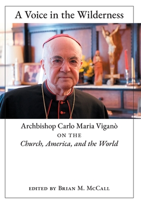 A Voice in the Wilderness: Archbishop Carlo Maria Viganò on the Church, America, and the World By Archbishop Carlo Maria Viganò, Brian M. McCall (Editor) Cover Image