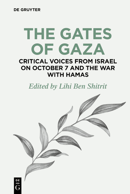 The Gates of Gaza: Critical Voices from Israel on October 7 and the War with Hamas (de Gruyter Disruptions #4)