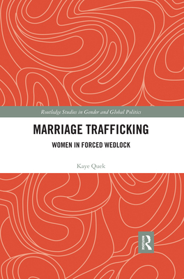 Marriage Trafficking: Women in Forced Wedlock (Routledge Studies in Gender and Global Politics) By Kaye Quek Cover Image
