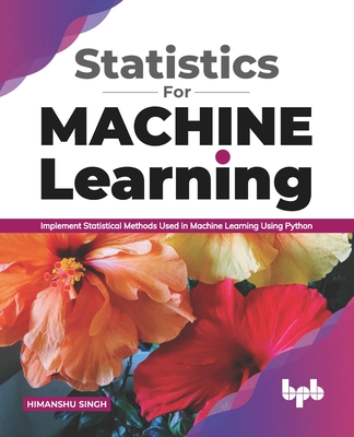 Statistics for Machine Learning: Implement Statistical methods used in Machine Learning using Python (English Edition) By Himanshu Singh Cover Image