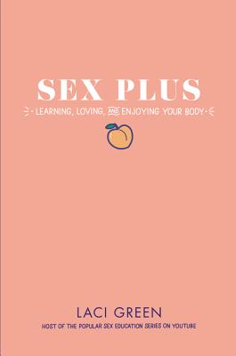 Sex Plus: Learning, Loving, and Enjoying Your Body By Laci Green Cover Image