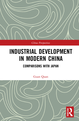 Industrial Development in Modern China: Comparisons with Japan (China Perspectives) By Guan Quan Cover Image