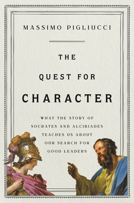 The Quest for Character: What the Story of Socrates and Alcibiades Teaches Us about Our Search for Good Leaders By Massimo Pigliucci Cover Image