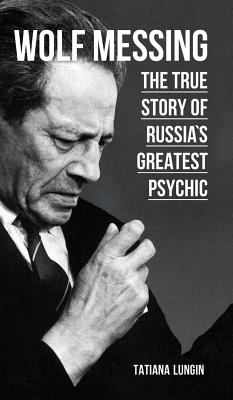 Wolf Messing - The True Story of Russia`s Greatest Psychic By Tatiana Lungin Cover Image