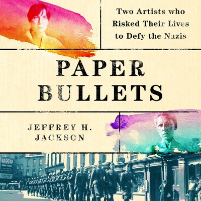 Paper Bullets: Two Artists Who Risked Their Lives to Defy the Nazis By Jeffrey H. Jackson, Susan Bennett (Read by) Cover Image
