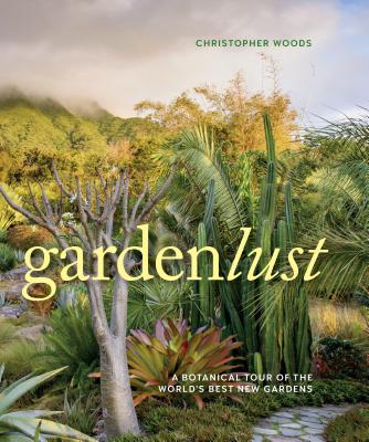 Gardenlust: A Botanical Tour of the World’s Best New Gardens By Christopher Woods Cover Image