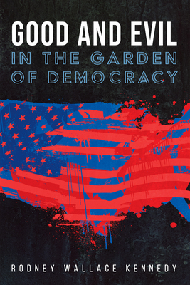 Good and Evil in the Garden of Democracy By Rodney Wallace Kennedy Cover Image