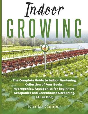 Indoor Growing: The Complete Guide to Indoor Gardening. Collection of Four Books: Hydroponics, Aquaponics for Beginners, Aeroponics an Cover Image