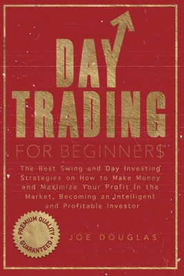 Day Trading For Beginners: The Best Swing and Day Investing Strategies on How to Make Money and Maximize Your Profit in the Market, Becoming an I By Joe Douglas Cover Image