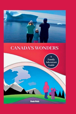 Canada's Wonders: A Family Adventure Guide By Wanda Welch Cover Image