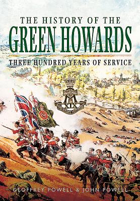 The History of the Green Howards: Three Hundred Years of Service By Geoffrey Powell, John S. W. Powell Cover Image