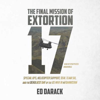 The Final Mission of Extortion 17 Lib/E: Special Ops, Helicopter Support, Seal Team Six, and the Deadliest Day of the Us War in Afghanistan