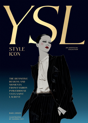 Yves Saint Laurent: Style Icon: The Definitive Designs and Moments from Fashion Powerhouse Yves Saint Laurent By Dan Jones Cover Image