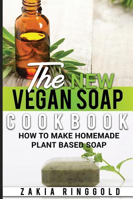 The New Vegan Soap Cookbook: How to Make Homemade Plant Based Soap By Zakia Ringgold Cover Image